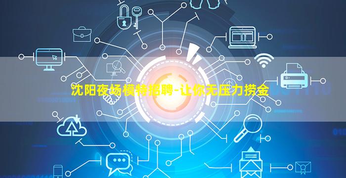 沈阳夜场模特招聘-让你无压力捞金